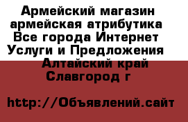 Армейский магазин ,армейская атрибутика - Все города Интернет » Услуги и Предложения   . Алтайский край,Славгород г.